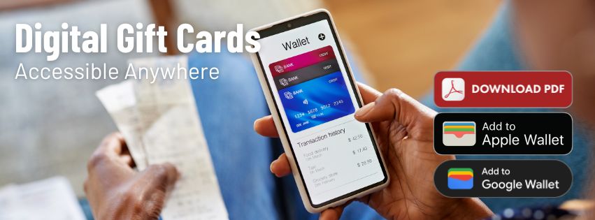 Image of a user with their mobile digital wallet open with the words digital gift cards, accessible anywhere and the logos for download PDF, Add to Apple Wallet, and Add to Google Wallet